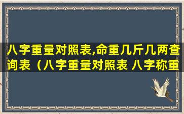 八字重量对照表,命重几斤几两查询表（八字重量对照表 八字称重量算命）